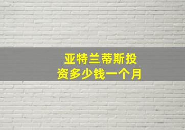 亚特兰蒂斯投资多少钱一个月