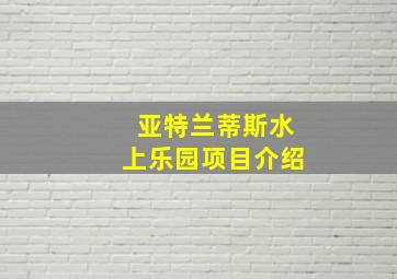 亚特兰蒂斯水上乐园项目介绍