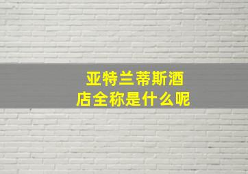 亚特兰蒂斯酒店全称是什么呢