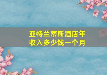 亚特兰蒂斯酒店年收入多少钱一个月