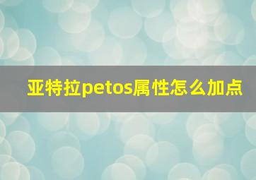 亚特拉petos属性怎么加点