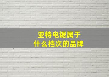 亚特电锯属于什么档次的品牌