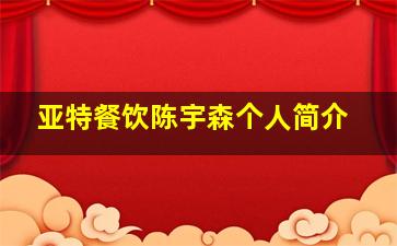 亚特餐饮陈宇森个人简介