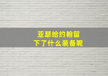 亚瑟给约翰留下了什么装备呢