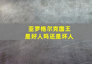 亚罗格尔克国王是好人吗还是坏人