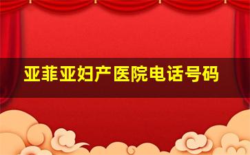 亚菲亚妇产医院电话号码