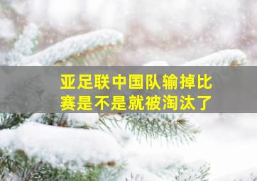 亚足联中国队输掉比赛是不是就被淘汰了