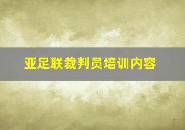 亚足联裁判员培训内容