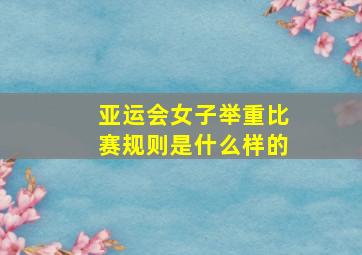 亚运会女子举重比赛规则是什么样的