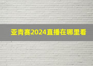 亚青赛2024直播在哪里看