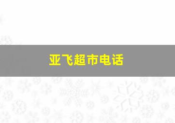 亚飞超市电话