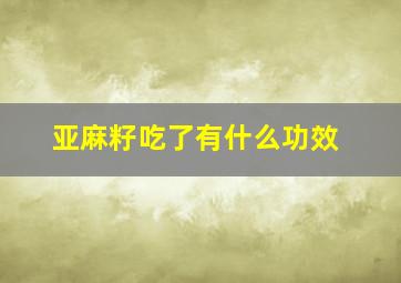 亚麻籽吃了有什么功效