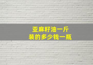 亚麻籽油一斤装的多少钱一瓶