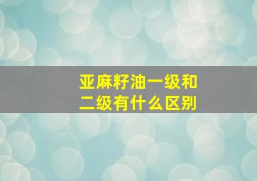 亚麻籽油一级和二级有什么区别