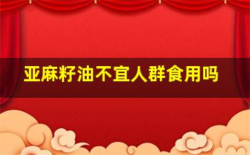 亚麻籽油不宜人群食用吗