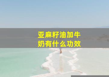 亚麻籽油加牛奶有什么功效