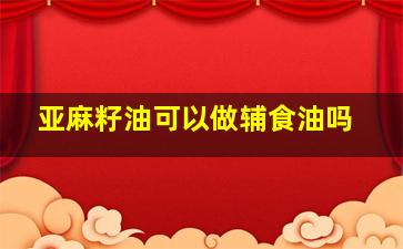 亚麻籽油可以做辅食油吗