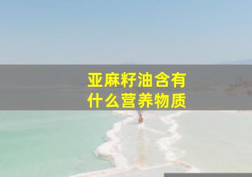 亚麻籽油含有什么营养物质