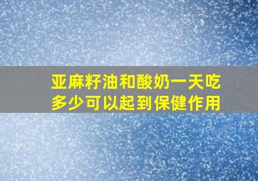 亚麻籽油和酸奶一天吃多少可以起到保健作用