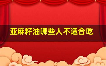 亚麻籽油哪些人不适合吃