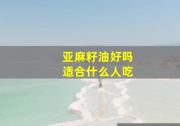 亚麻籽油好吗适合什么人吃