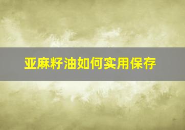 亚麻籽油如何实用保存