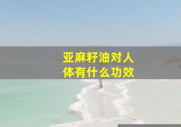 亚麻籽油对人体有什么功效