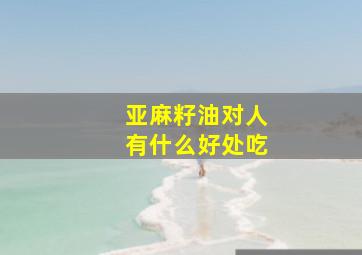 亚麻籽油对人有什么好处吃