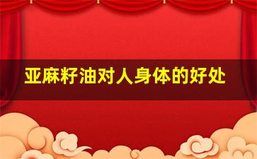 亚麻籽油对人身体的好处