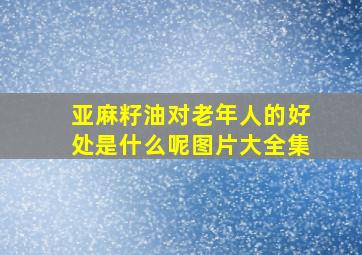 亚麻籽油对老年人的好处是什么呢图片大全集