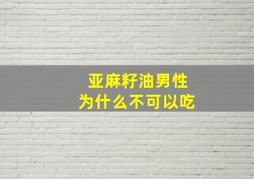 亚麻籽油男性为什么不可以吃