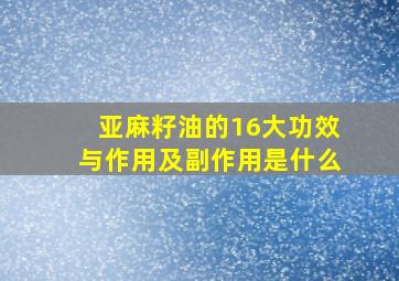 亚麻籽油的16大功效与作用及副作用是什么