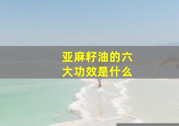 亚麻籽油的六大功效是什么