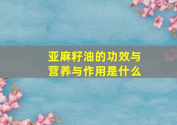 亚麻籽油的功效与营养与作用是什么