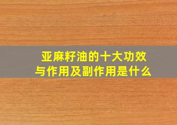 亚麻籽油的十大功效与作用及副作用是什么