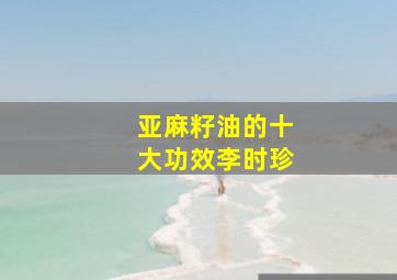 亚麻籽油的十大功效李时珍