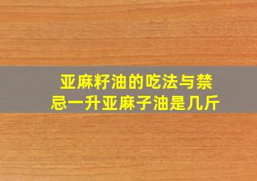 亚麻籽油的吃法与禁忌一升亚麻子油是几斤