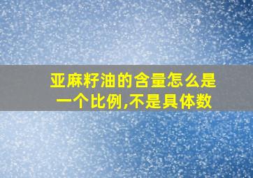 亚麻籽油的含量怎么是一个比例,不是具体数