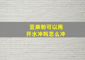 亚麻粉可以用开水冲吗怎么冲