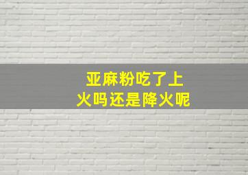 亚麻粉吃了上火吗还是降火呢