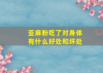 亚麻粉吃了对身体有什么好处和坏处