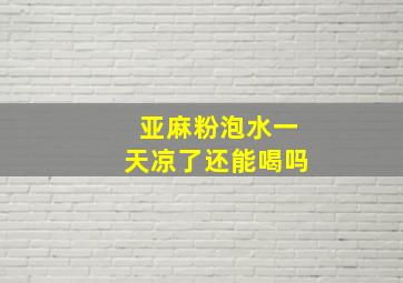 亚麻粉泡水一天凉了还能喝吗