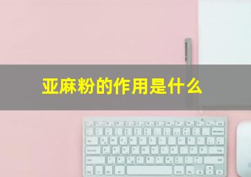 亚麻粉的作用是什么