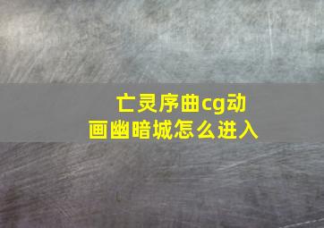 亡灵序曲cg动画幽暗城怎么进入