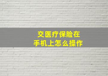 交医疗保险在手机上怎么操作