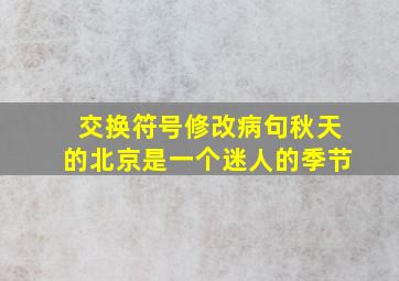 交换符号修改病句秋天的北京是一个迷人的季节