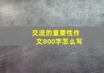 交流的重要性作文800字怎么写