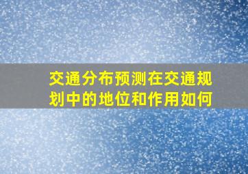 交通分布预测在交通规划中的地位和作用如何