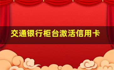 交通银行柜台激活信用卡