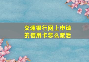 交通银行网上申请的信用卡怎么激活